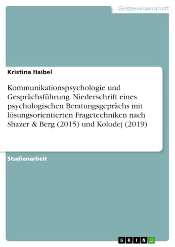 Kommunikationspsychologie und Gesprächsführung. Niederschrift eines psychologischen Beratungsgeprächs mit lösungsorientierten Fragetechniken nach Shazer & Berg (2015) und Kolodej (2019)