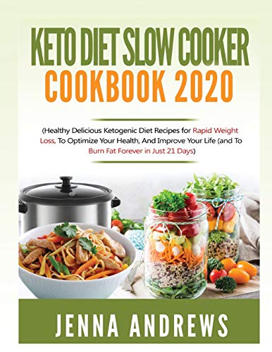 Keto Diet Slow Cooker Cookbook 2020: (Healthy Delicious Ketogenic Diet Recipes for Rapid Weight Loss, to Optimize Your Health, and Improve Your Life (And to Burn Fat Forever in Just 21 Days)