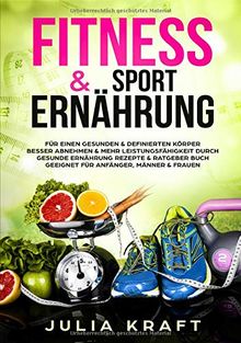 Fitness & Sport Ernährung: Für einen gesunden & definierten Körper Besser abnehmen & mehr Leistungsfähigkeit durch gesunde Ernährung Rezepte & Ratgeber Buch Geeignet für Anfänger, Männer & Frauen