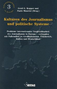 Kulturen des Journalismus und politische Systeme: Probleme internationaler Vergleichbarkeit des Journalismus in Europa - verbunden mit Fallstudien zu ... Frankreich, Italien und Deutschland