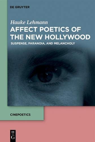 Affect Poetics of the New Hollywood: Suspense, Paranoia, and Melancholy (Cinepoetics – English edition, Band 7)