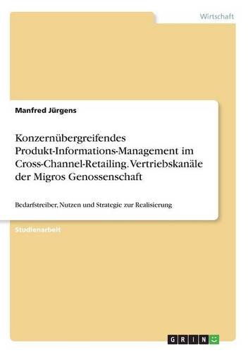 Konzernübergreifendes Produkt-Informations-Management im Cross-Channel-Retailing. Vertriebskanäle der Migros Genossenschaft: Bedarfstreiber, Nutzen und Strategie zur Realisierung