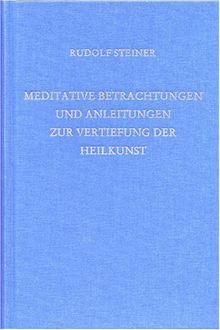 Meditative Betrachtungen und Anleitungen zur Vertiefung der Heilkunst: Vorträge für Ärzte und Medizinstudierende. Weihnachtskurs, Osterkurs, Erster Rundbrief, Abendzusammenkunft, Dornach 1924