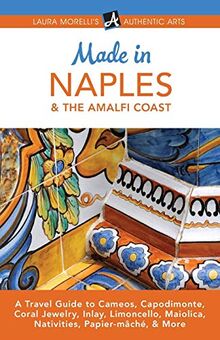 Made in Naples & the Amalfi Coast: A Travel Guide to Cameos, Capodimonte, Coral Jewelry, Inlay, Limoncello, Maiolica, Nativities, Papier-mâché, & More (Laura Morelli's Authentic Arts)