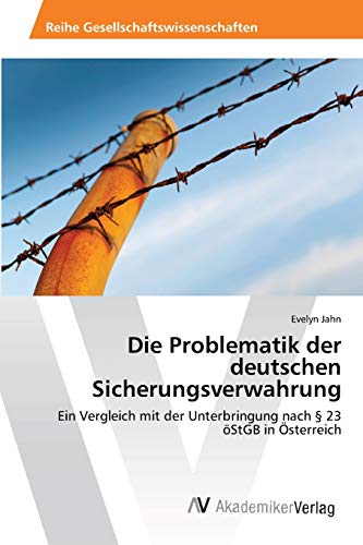 Die Problematik der deutschen Sicherungsverwahrung: Ein Vergleich mit der Unterbringung nach § 23 öStGB in Österreich