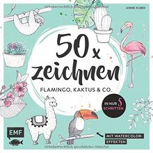 50 x zeichnen – Flamingo, Kaktus und Co.: In nur 5 Schritten zum Lieblingsmotiv: Mit Watercolor-Effekten