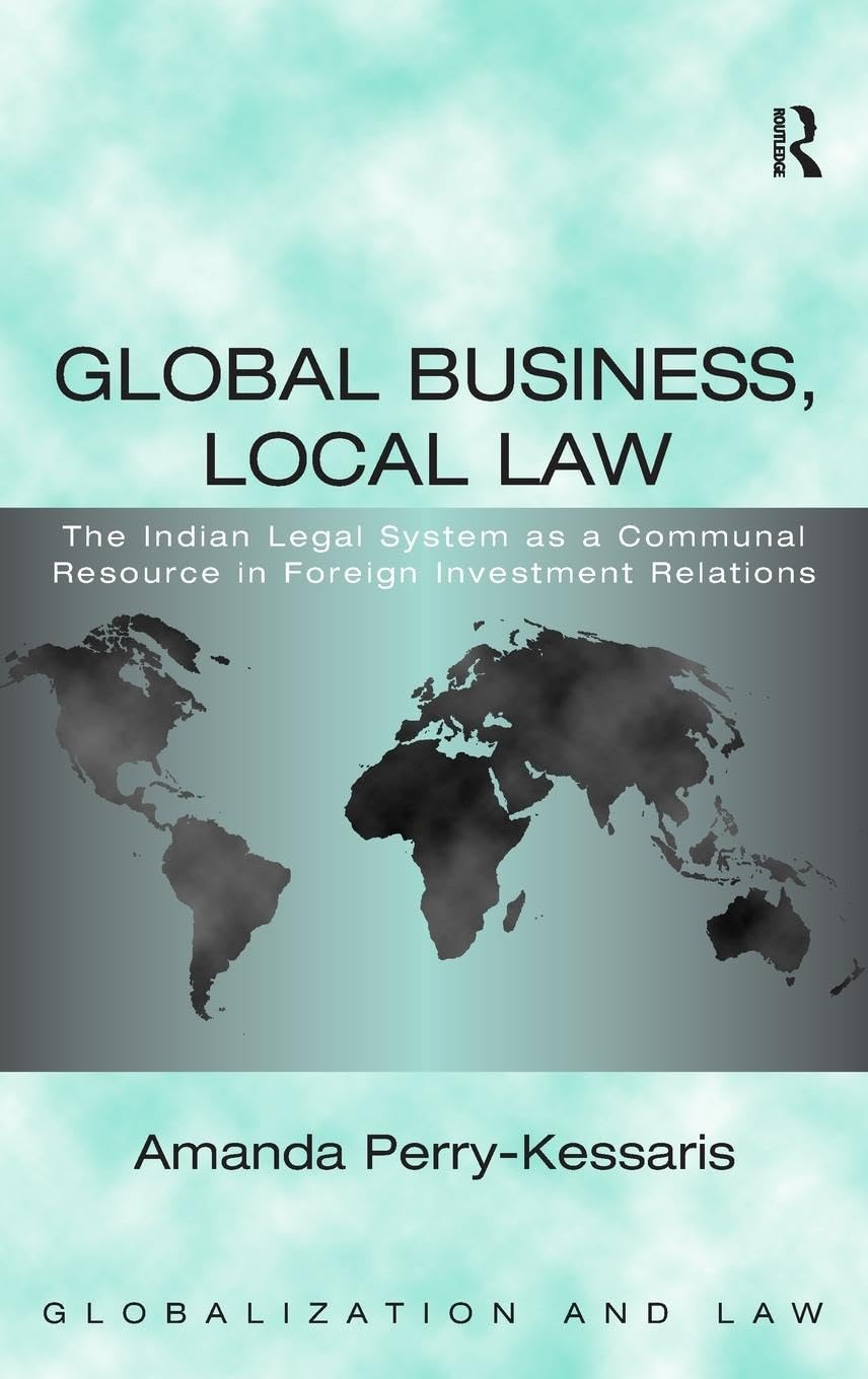 Global Business, Local Law: The Indian Legal System as a Communal Resource in Foreign Investment Relations (Globalization and Law)