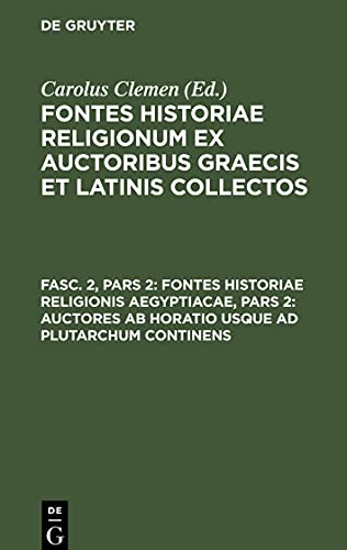 Fontes historiae religionum ex auctoribus Graecis et Latinis collectos, Fasc. 2, Pars 2, Fontes historiae religionis Aegyptiacae, Pars 2: Auctores ab Horatio usque ad Plutarchum continens