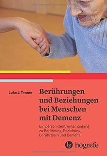 Berührungen und Beziehungen bei Menschen mit Demenz: Ein person–zentrierter Zugang zu Berührung, Beziehung, Berührtsein und Demenz