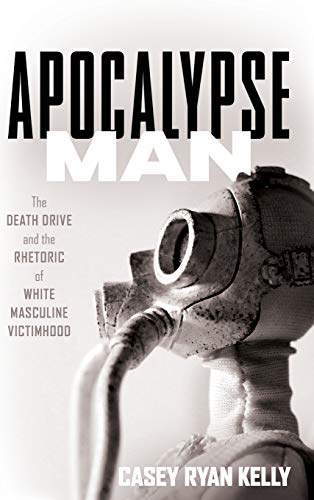 Kelly, Casey Ryan Apocalypse Man, The Death Drive And The Rhetoric Of White Masculine Victimhood