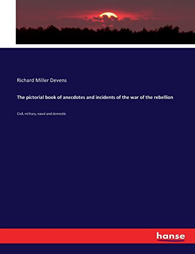 The pictorial book of anecdotes and incidents of the war of the rebellion: Civil, military, naval and domestic