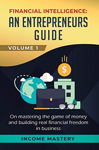 Financial Intelligence: An Entrepreneurs Guide on Mastering the Game of Money and Building Real Financial Freedom in Business Volume 1