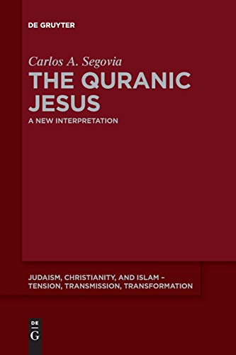 The Quranic Jesus: A New Interpretation (Judaism, Christianity, and Islam – Tension, Transmission, Transformation, Band 5)