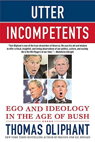 Thomas Oliphant Utter Incompetents, Ego And Ideology In The Age Of Bush
