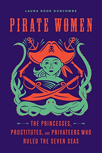 Duncombe, Laura Sook Pirate Women, The Princesses, Prostitutes, And Privateers Who Ruled The Seven Seas
