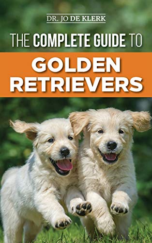 The Complete Guide to Golden Retrievers: Finding, Raising, Training, and Loving Your Golden Retriever Puppy