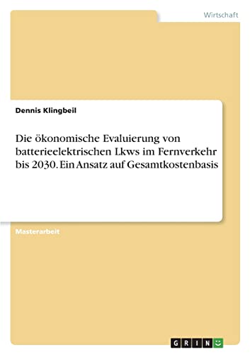 Die ökonomische Evaluierung von batterieelektrischen Lkws im Fernverkehr bis 2030. Ein Ansatz auf Gesamtkostenbasis: Magisterarbeit