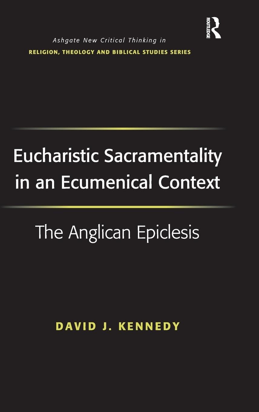 Eucharistic Sacramentality in an Ecumenical Context: The Anglican Epiclesis (Ashgate New Critical Thinking in Religion, Theology, and Biblical Studies)