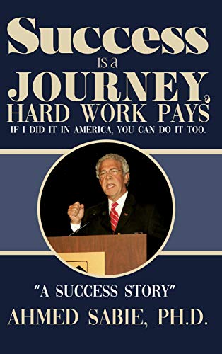 Success Is a Journey, Hard Work Pays: If I Did It in America, You Can Do It Too. A Success Story