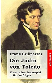 Die Jüdin von Toledo: Historisches Trauerspiel in fünf Aufzügen