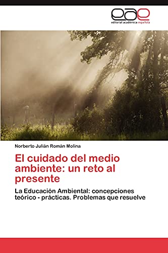 El cuidado del medio ambiente: un reto al presente: La Educación Ambiental: concepciones teórico - prácticas. Problemas que resuelve