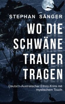 Wo die Schwäne Trauer tragen: Deutsch-Australischer Ethno-Krimi mit mystischem Touch