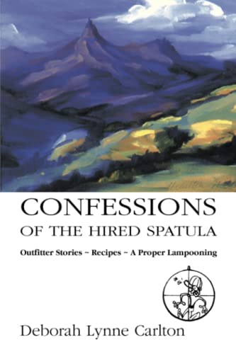 Confessions of the Hired Spatula: Outfitter Stories, Recipes, A Proper Lampooning