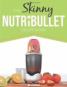 The Skinny NUTRiBULLET Recipe Book: 80+ Delicious & Nutritious Healthy Smoothie Recipes. Burn Fat, Lose Weight and Feel Great!