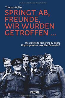 Springt ab, Freunde, wir wurden getroffen ...: Die weltweite Recherche zu einem Flugzeugabsturz 1944 über Düsseldorf