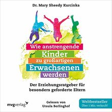 Wie anstrengende Kinder zu großartigen Erwachsenen werden: Der Erziehungsratgeber für besonders geforderte Eltern
