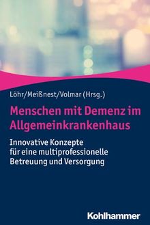 Menschen mit Demenz im Allgemeinkrankenhaus: Innovative Konzepte für eine multiprofessionelle Betreuung und Versorgung