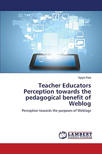 Teacher Educators Perception towards the pedagogical benefit of Weblog: Perception towards the purposes of Weblogs