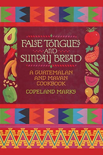 Copeland Marks False Tongues And Sunday Bread, A Guatemalan And Mayan Cookbook