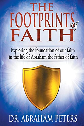 THE FOOTPRINTS OF FAITH: EXPLORING THE FOUNDATION OF OUR FAITH IN THE LIFE OF ABRAHAM THE FATHER OF FAITH