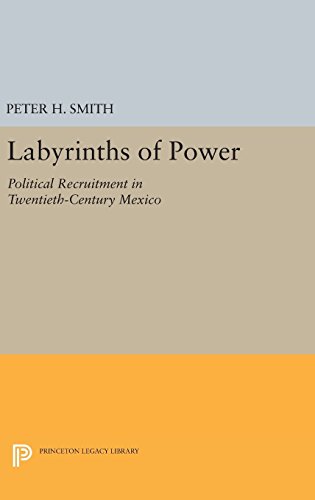 Labyrinths of Power: Political Recruitment in Twentieth-Century Mexico (Princeton Legacy Library)