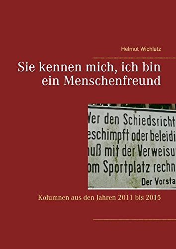 Sie kennen mich, ich bin ein Menschenfreund: Kolumnen aus den Jahren 2011 bis 2015