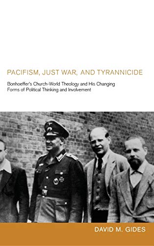 Pacifism, Just War, and Tyrannicide: Bonhoeffer's Church-World Theology and His Changing Forms of Political Thinking and Involvement