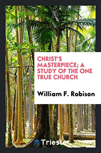 Christ's masterpiece; a study of the one true church