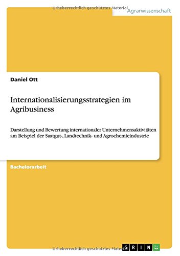Internationalisierungsstrategien im Agribusiness: Darstellung und Bewertung internationaler Unternehmensaktivitäten am Beispiel der Saatgut-, Landtechnik- und Agrochemieindustrie