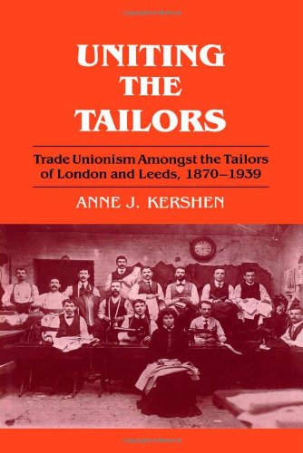 Uniting the Tailors: Trade Unionism Amoungst the Tailors of London and Leeds 1870-1939
