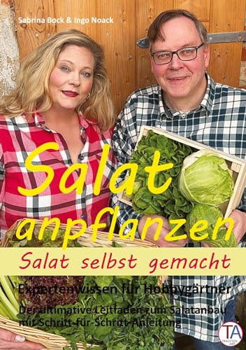 Salat anpflanzen – Salat selbst gemacht: Expertenwissen für Hobbygärtner: Der ultimative Leitfaden zum Salatanbau mit Schritt-für-Schritt-Anleitung
