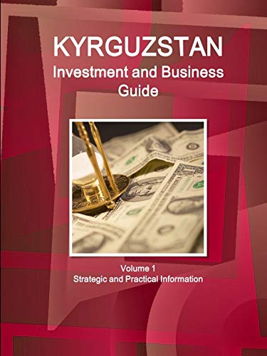 Kyrgyzstan Investment and Business Guide Volume 1 Strategic and Practical Information (World Business and Investment Library)