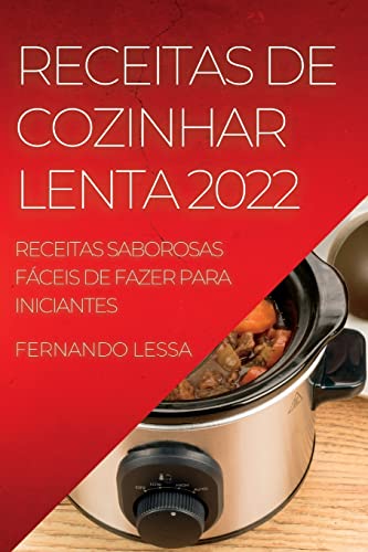 RECEITAS DE COZINHAR LENTA 2022: RECEITAS SABOROSAS FÁCEIS DE FAZER PARA INICIANTES