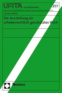 Die Ausstellung als urheberrechtlich geschütztes Werk (Schriftenreihe des Archivs für Urheber- und Medienrecht UFITA)