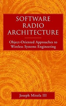 Software Radio Architecture: Object-Oriented Approaches to Wireless Systems Engineering: Wireless Architecture for the 21st Century