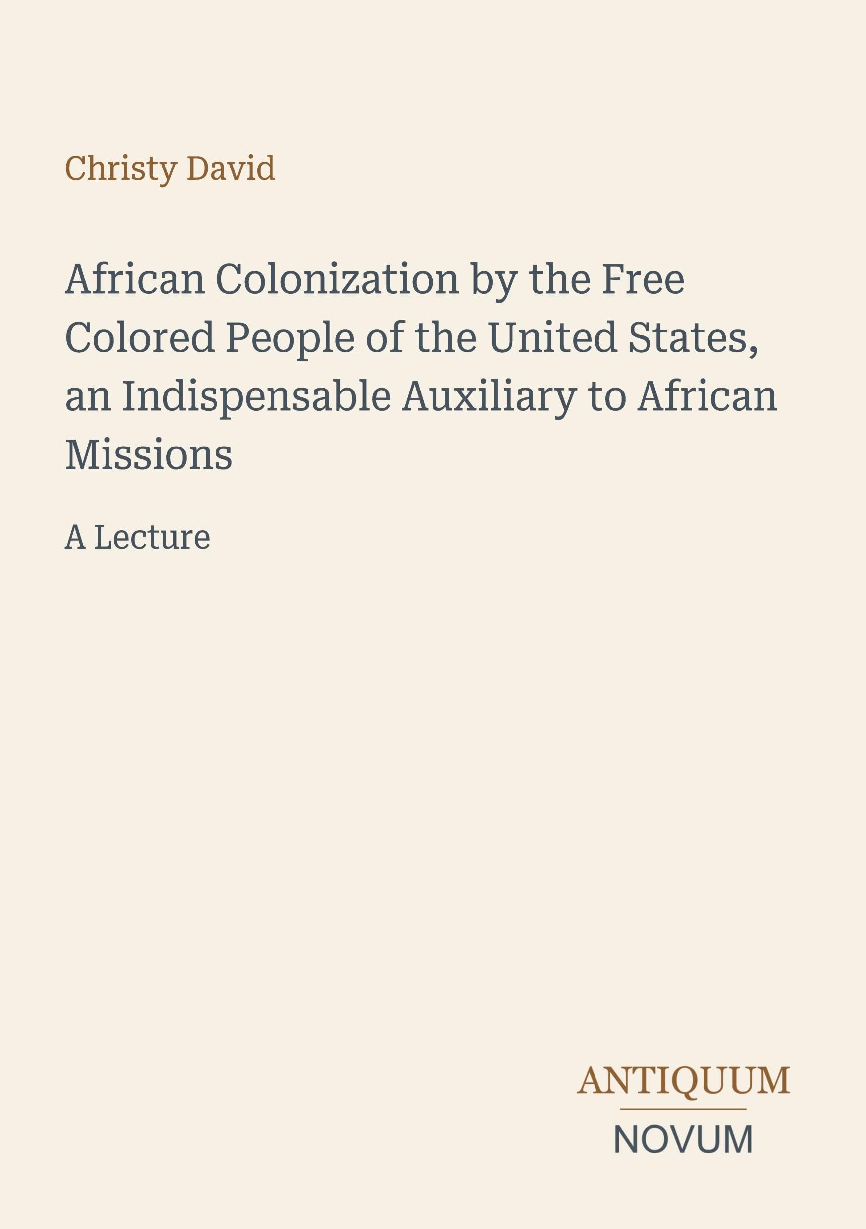 African Colonization by the Free Colored People of the United States, an Indispensable Auxiliary to African Missions