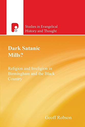 Dark Satanic Mills?: Religion and Irreligion in Birmingham and the Black Country (Studies in Evangelical History and Thought)