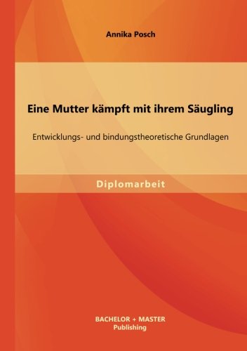 Eine Mutter kämpft mit ihrem Säugling: Entwicklungs- und bindungstheoretische Grundlagen