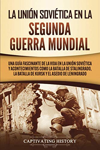 La Unión Soviética en la Segunda Guerra Mundial: Una guía fascinante de la vida en la Unión Soviética y acontecimientos como la batalla de Stalingrado, la batalla de Kursk y el asedio de Leningrado