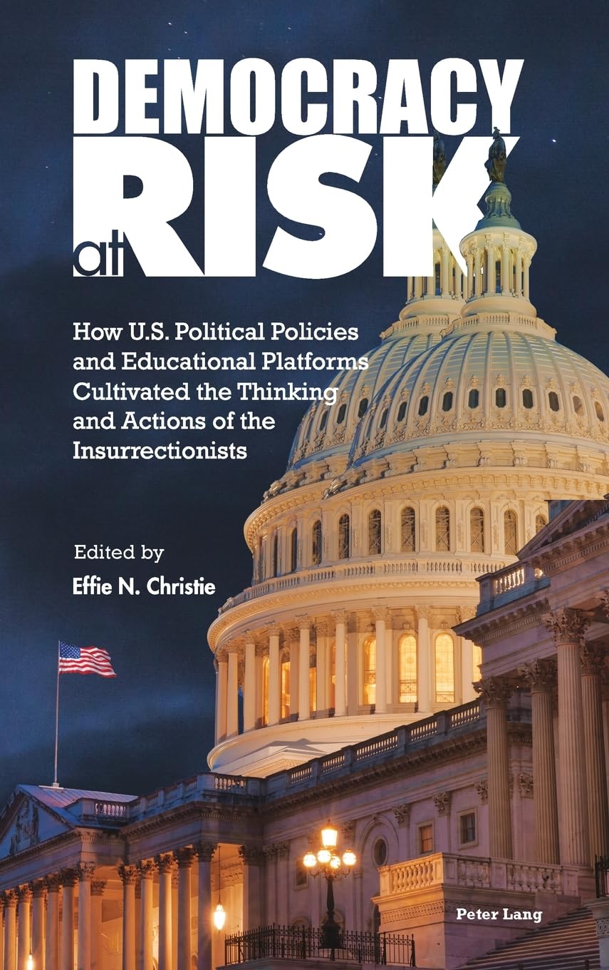 Democracy at Risk: How U.S. Political Policies and Educational Platforms Cultivated the Thinking and Actions of the Insurrectionists (Higher Education and Civic Democratic Engagement, Band 3)